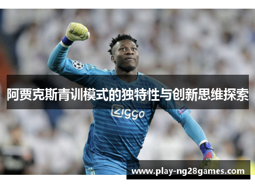 阿贾克斯青训模式的独特性与创新思维探索